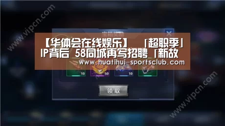 【华体会在线娱乐】
「超职季」IP背后 58同城再写招聘「新故事」(图3) 华体会在线娱乐