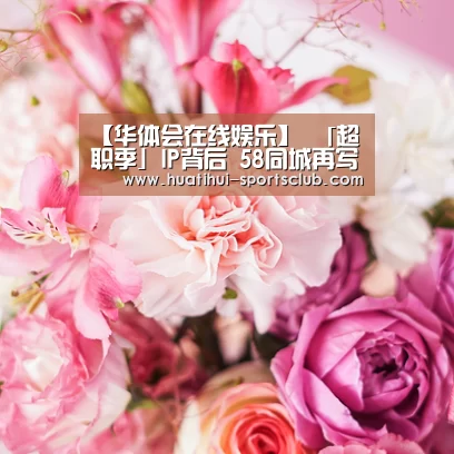 【华体会在线娱乐】
「超职季」IP背后 58同城再写招聘「新故事」(图2) 华体会真人娱乐中心