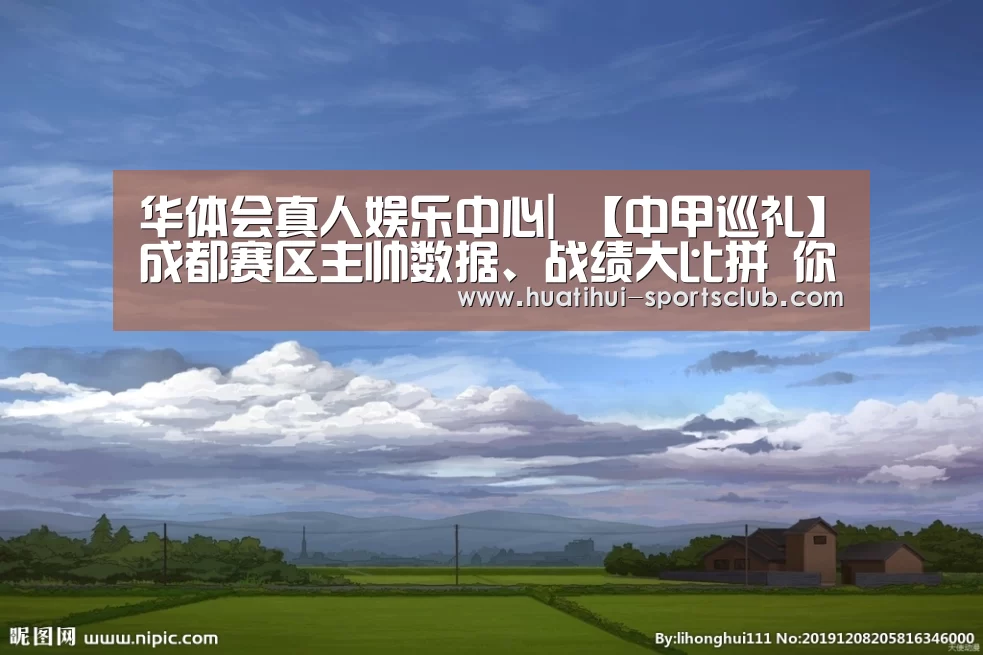 华体会真人娱乐中心|
【中甲巡礼】成都赛区主帅数据、战绩大比拼 你最支持哪位名帅?(图2) 华体会娱乐