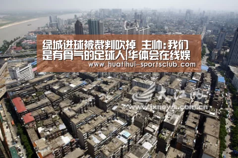 绿城进球被裁判吹掉 主帅:我们是有骨气的足球人|华体会在线娱乐(图2) 华体会在线娱乐