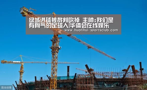 绿城进球被裁判吹掉 主帅:我们是有骨气的足球人|华体会在线娱乐(图1) 华体会在线娱乐