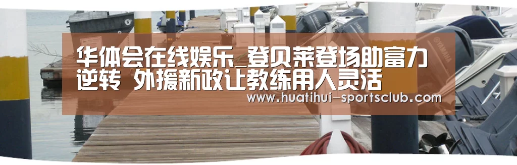 华体会在线娱乐_登贝莱登场助富力逆转 外援新政让教练用人灵活(图4) 华体会娱乐APP