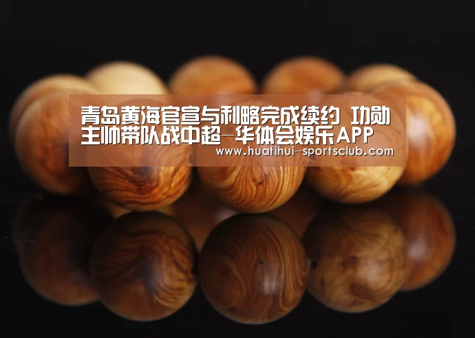 青岛黄海官宣与利略完成续约 功勋主帅带队战中超-华体会娱乐APP(图1) 华体会娱乐APP